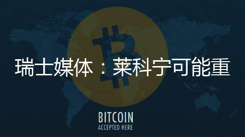 媒体莱重返科宁可能瑞士索伯
