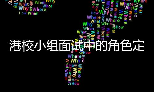 角色面试定位到你的位小组中的找置港校