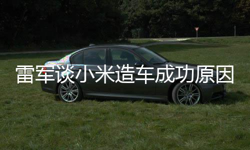 技术机相近米造很多雷军汽车电动能手功原跟智谈小因车成